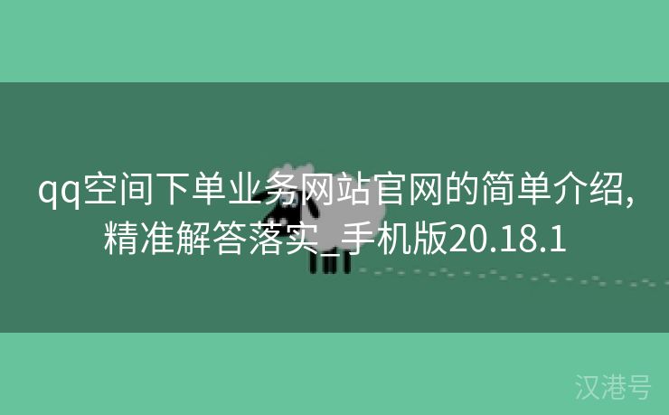 qq空间下单业务网站官网的简单介绍,精准解答落实_手机版20.18.1