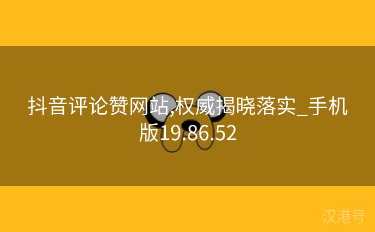 抖音评论赞网站,权威揭晓落实_手机版19.86.52