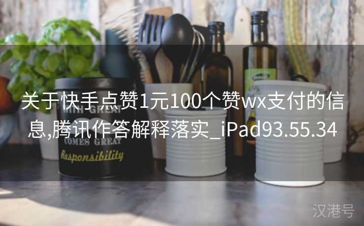 关于快手点赞1元100个赞wx支付的信息,腾讯作答解释落实_iPad93.55.34