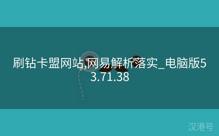 刷钻卡盟网站,网易解析落实_电脑版53.71.38