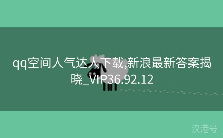 qq空间人气达人下载,新浪最新答案揭晓_VIP36.92.12