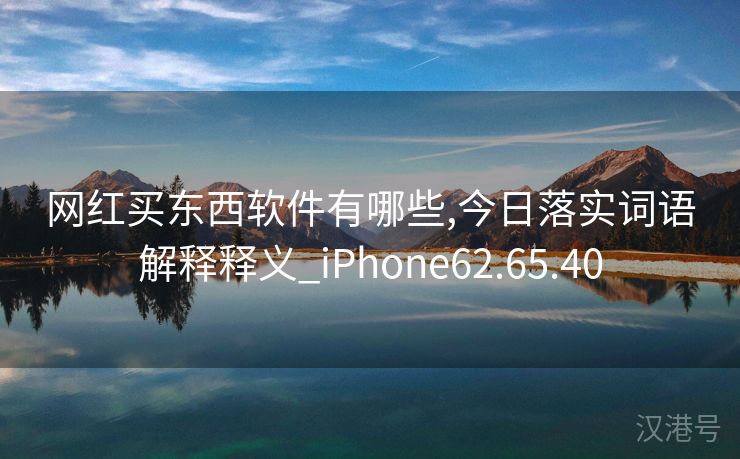 网红买东西软件有哪些,今日落实词语解释释义_iPhone62.65.40