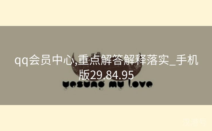 qq会员中心,重点解答解释落实_手机版29.84.95