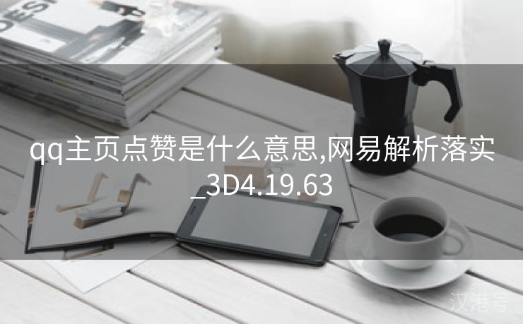 qq主页点赞是什么意思,网易解析落实_3D4.19.63