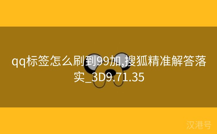 qq标签怎么刷到99加,搜狐精准解答落实_3D9.71.35