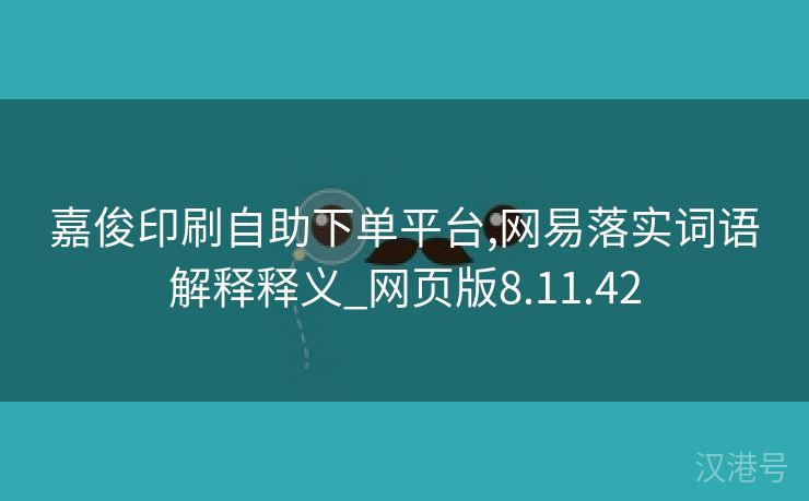 嘉俊印刷自助下单平台,网易落实词语解释释义_网页版8.11.42