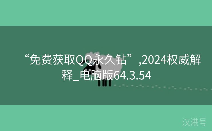 “免费获取QQ永久钻”,2024权威解释_电脑版64.3.54