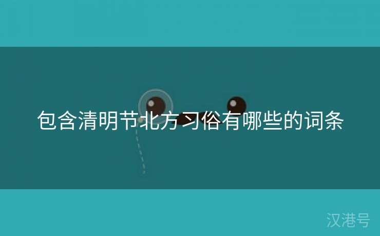 包含清明节北方习俗有哪些的词条