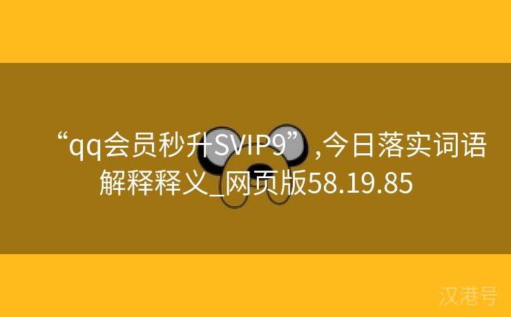 “qq会员秒升SVIP9”,今日落实词语解释释义_网页版58.19.85