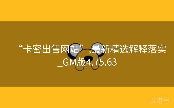 “卡密出售网站”,最新精选解释落实_GM版4.75.63