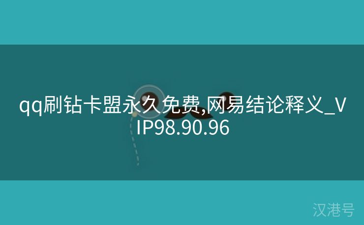 qq刷钻卡盟永久免费,网易结论释义_VIP98.90.96