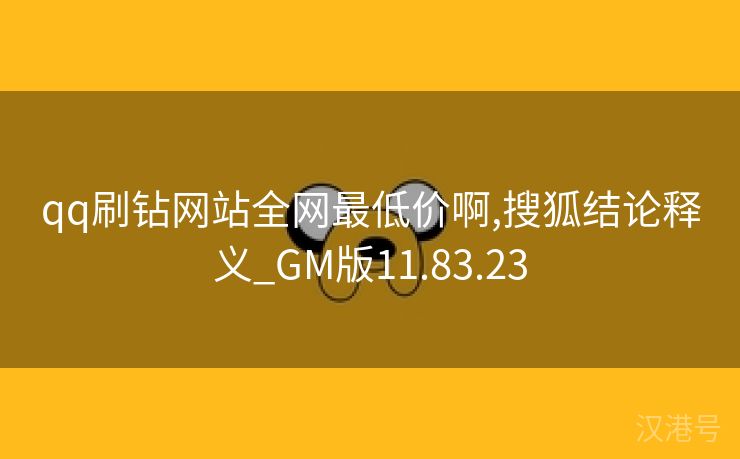 qq刷钻网站全网最低价啊,搜狐结论释义_GM版11.83.23