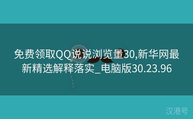 免费领取QQ说说浏览量30,新华网最新精选解释落实_电脑版30.23.96