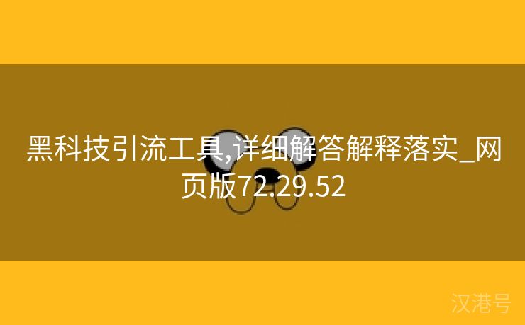 黑科技引流工具,详细解答解释落实_网页版72.29.52