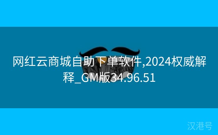 网红云商城自助下单软件,2024权威解释_GM版34.96.51