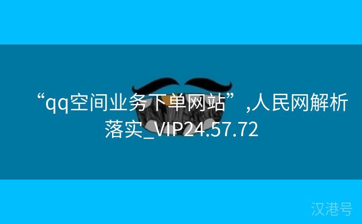 “qq空间业务下单网站”,人民网解析落实_VIP24.57.72