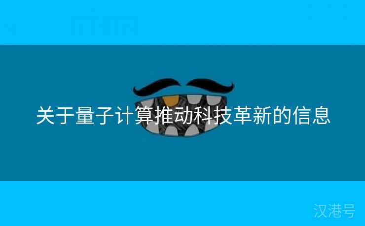 关于量子计算推动科技革新的信息