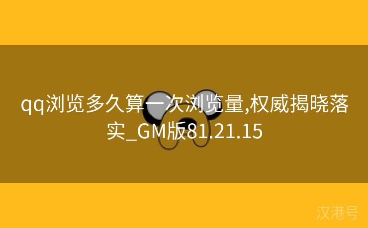 qq浏览多久算一次浏览量,权威揭晓落实_GM版81.21.15