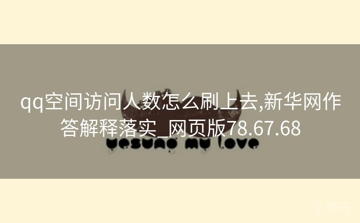 qq空间访问人数怎么刷上去,新华网作答解释落实_网页版78.67.68