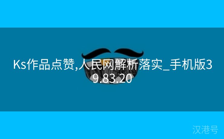 Ks作品点赞,人民网解析落实_手机版39.83.20