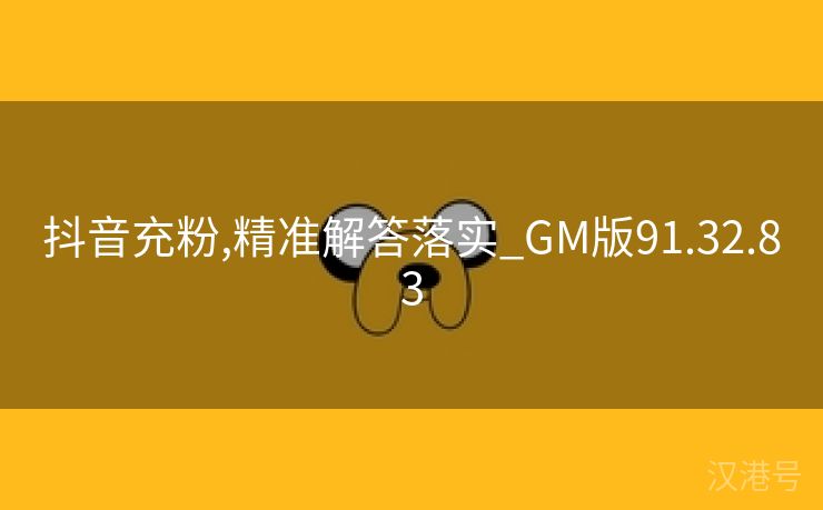 抖音充粉,精准解答落实_GM版91.32.83