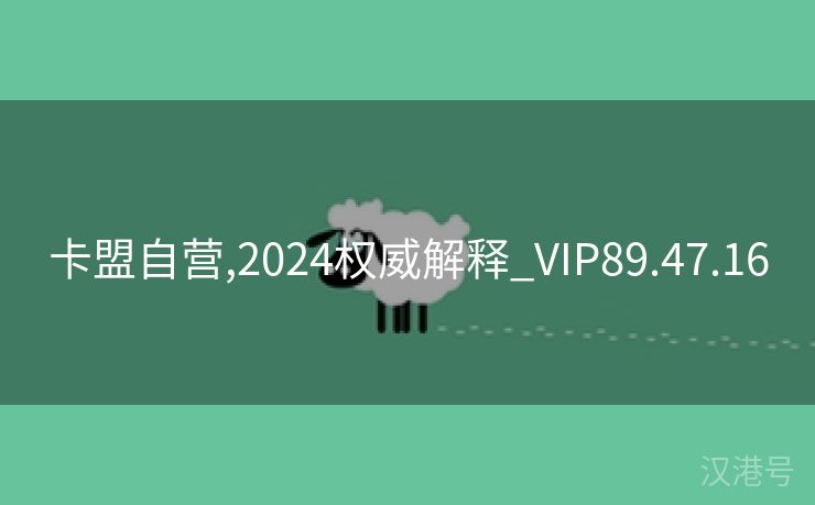 卡盟自营,2024权威解释_VIP89.47.16