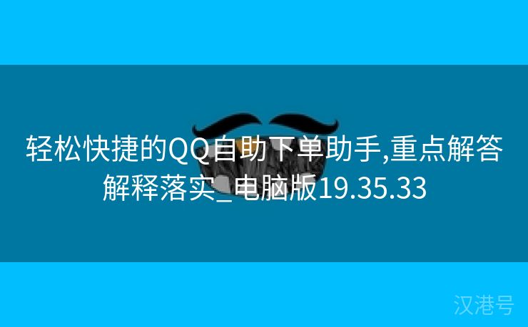 轻松快捷的QQ自助下单助手,重点解答解释落实_电脑版19.35.33