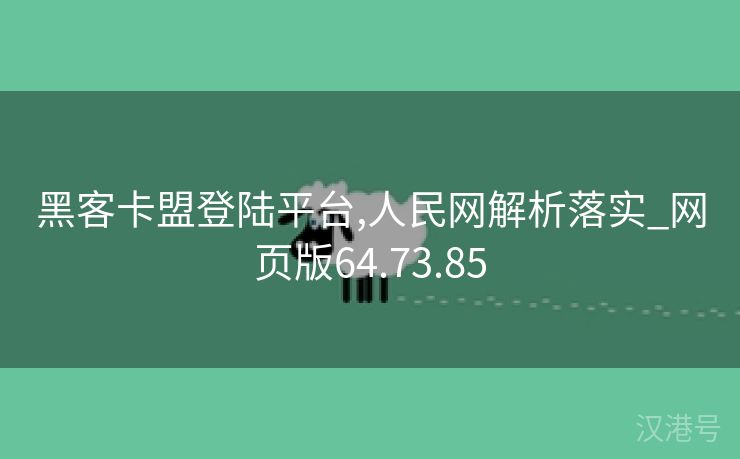 黑客卡盟登陆平台,人民网解析落实_网页版64.73.85