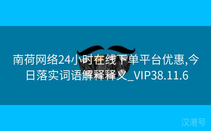 南荷网络24小时在线下单平台优惠,今日落实词语解释释义_VIP38.11.6