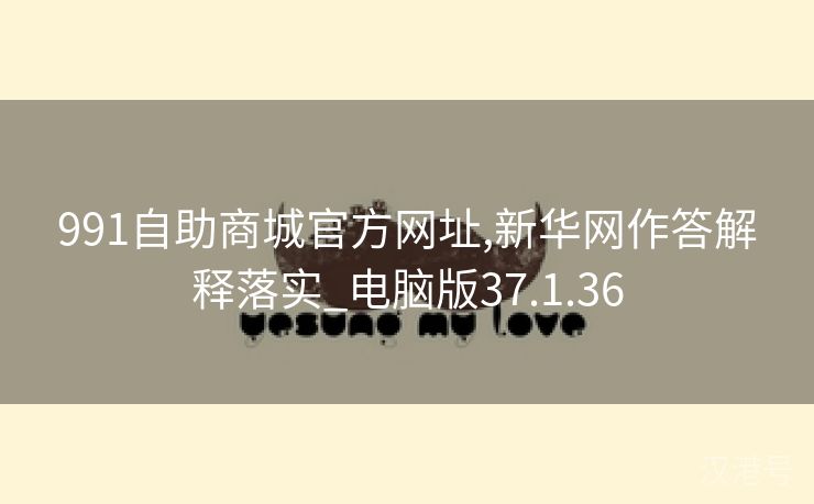 991自助商城官方网址,新华网作答解释落实_电脑版37.1.36