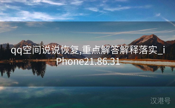 qq空间说说恢复,重点解答解释落实_iPhone21.86.31