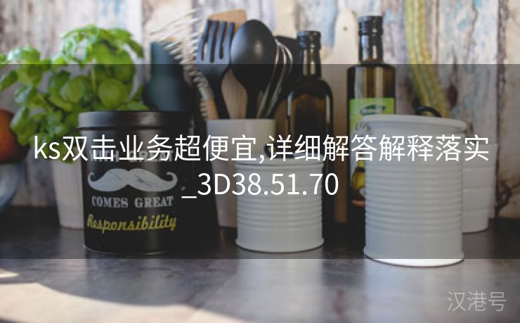 ks双击业务超便宜,详细解答解释落实_3D38.51.70