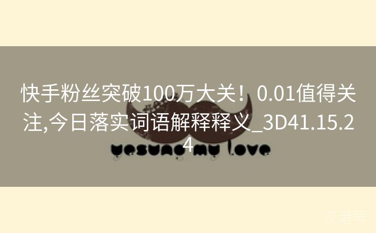 快手粉丝突破100万大关！0.01值得关注,今日落实词语解释释义_3D41.15.24