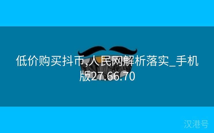 低价购买抖币,人民网解析落实_手机版27.66.70