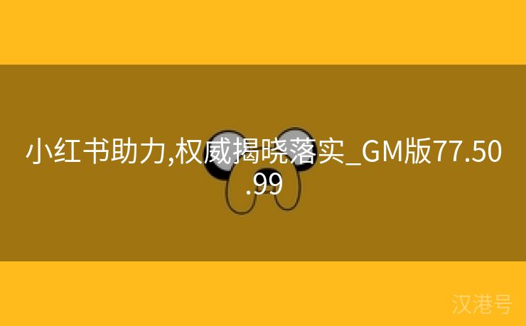 小红书助力,权威揭晓落实_GM版77.50.99