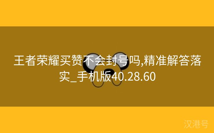 王者荣耀买赞不会封号吗,精准解答落实_手机版40.28.60