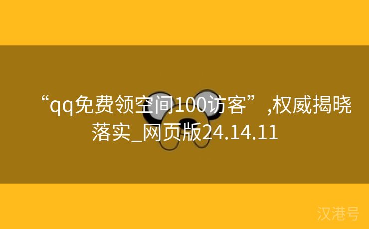 “qq免费领空间100访客”,权威揭晓落实_网页版24.14.11