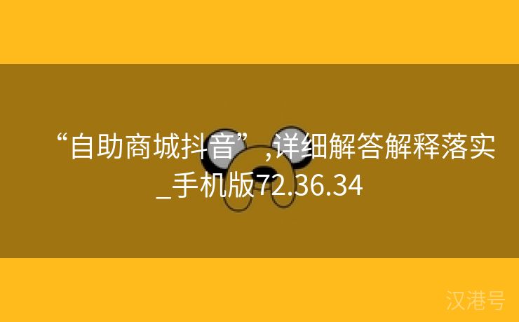 “自助商城抖音”,详细解答解释落实_手机版72.36.34