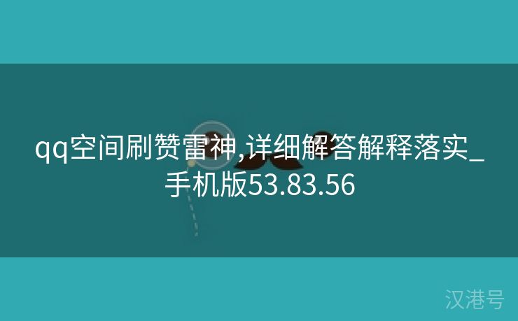 qq空间刷赞雷神,详细解答解释落实_手机版53.83.56