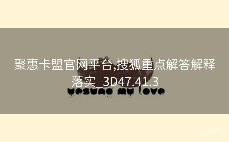 聚惠卡盟官网平台,搜狐重点解答解释落实_3D47.41.3