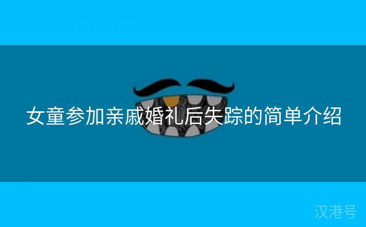 女童参加亲戚婚礼后失踪的简单介绍