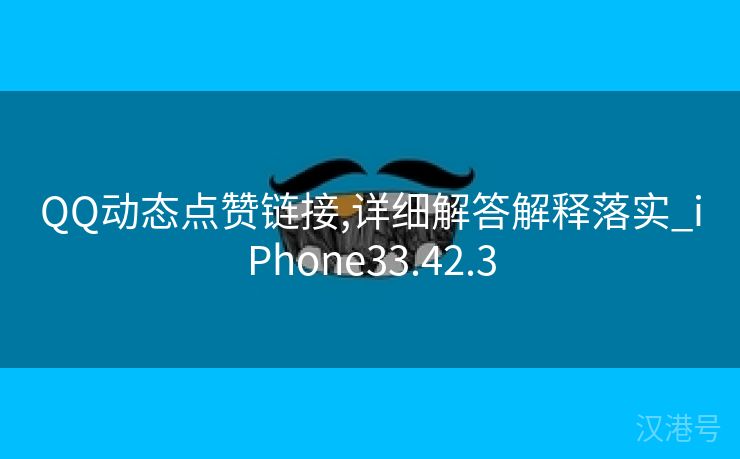 QQ动态点赞链接,详细解答解释落实_iPhone33.42.3