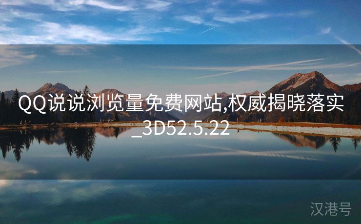 QQ说说浏览量免费网站,权威揭晓落实_3D52.5.22