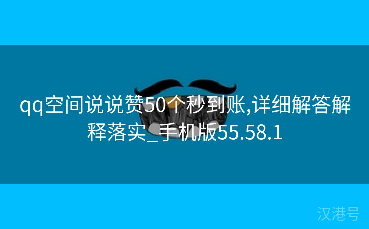 qq空间说说赞50个秒到账,详细解答解释落实_手机版55.58.1