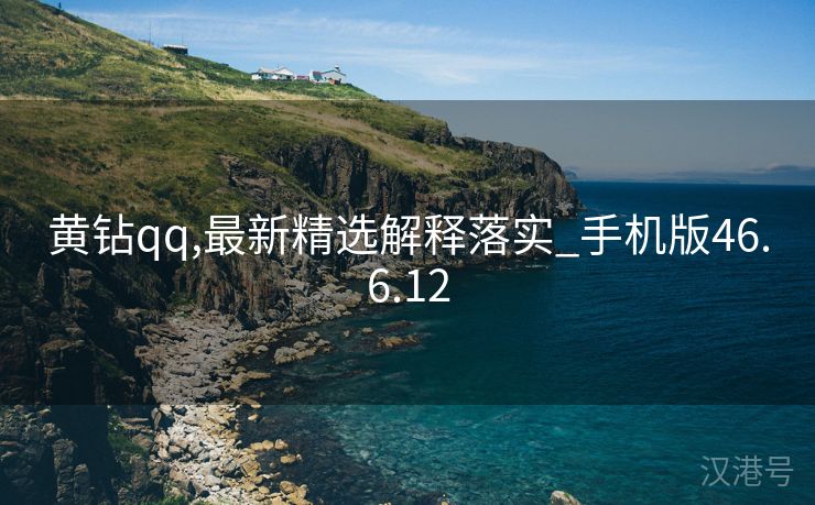 黄钻qq,最新精选解释落实_手机版46.6.12