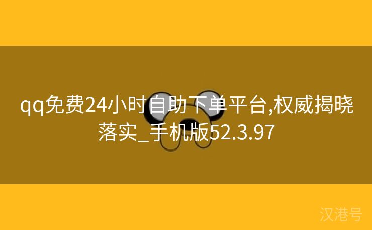 qq免费24小时自助下单平台,权威揭晓落实_手机版52.3.97