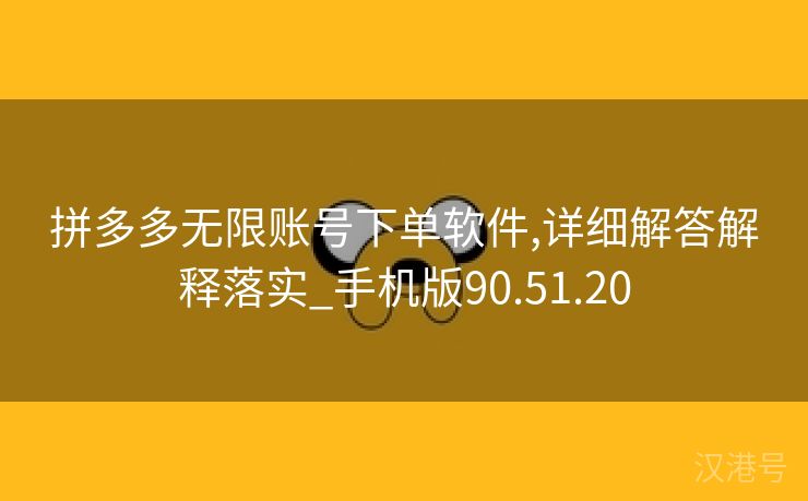 拼多多无限账号下单软件,详细解答解释落实_手机版90.51.20