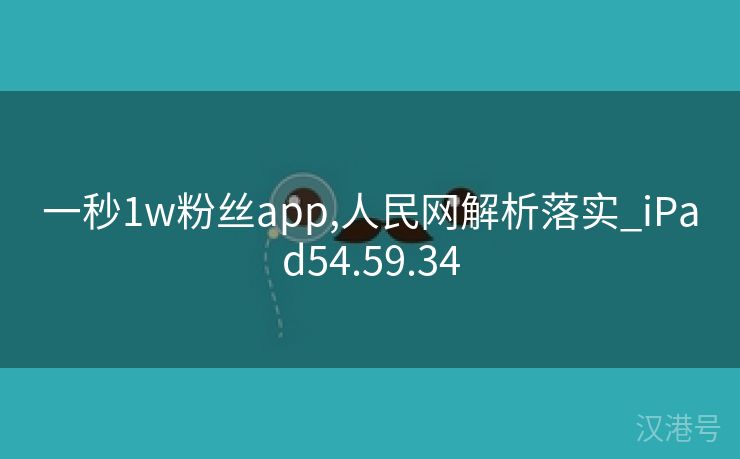 一秒1w粉丝app,人民网解析落实_iPad54.59.34