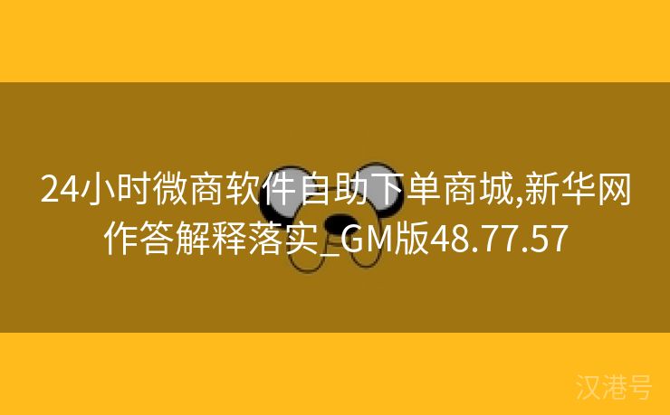 24小时微商软件自助下单商城,新华网作答解释落实_GM版48.77.57