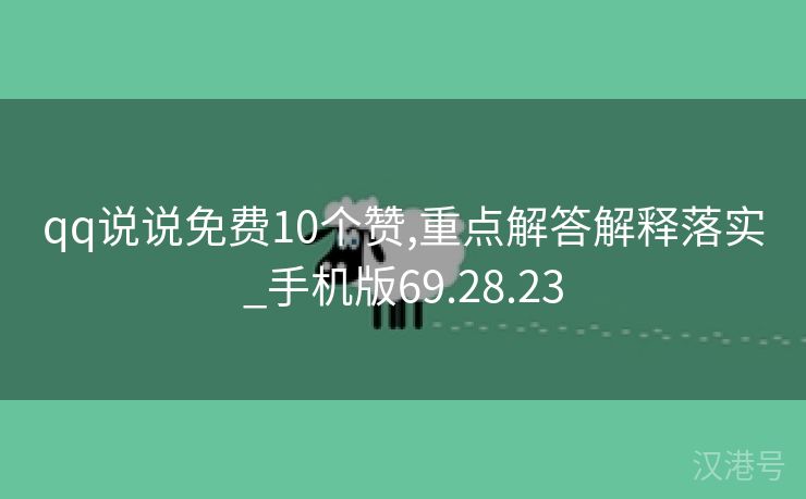 qq说说免费10个赞,重点解答解释落实_手机版69.28.23